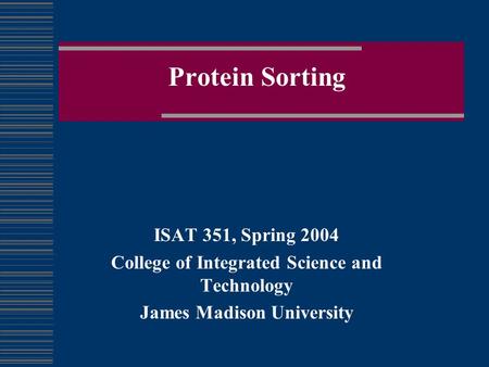 Protein Sorting ISAT 351, Spring 2004 College of Integrated Science and Technology James Madison University.