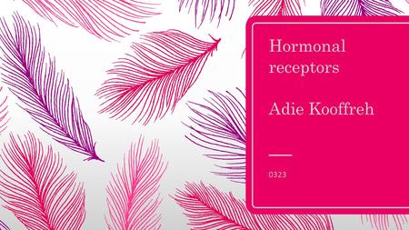 Hormonal receptors Adie Kooffreh 0323. objectives  what is a hormone receptors?  Types of hormone receptors  Types of hormones and their different.