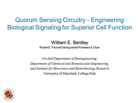 Quorum Sensing Circuitry - Engineering Biological Signaling for Superior Cell Function William E. Bentley Robert E. Fischell Distinguished Professor &