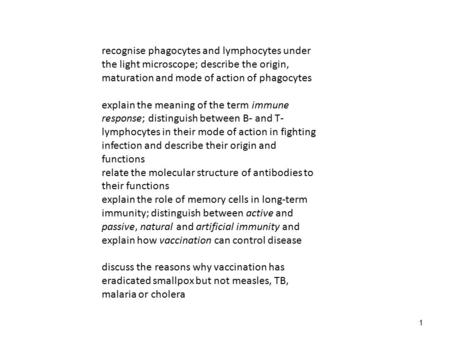 Recognise phagocytes and lymphocytes under the light microscope; describe the origin, maturation and mode of action of phagocytes explain the meaning of.