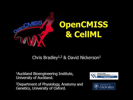 OpenCMISS & CellML Chris Bradley 1,2 & David Nickerson 1 1 Auckland Bioengineering Institute, University of Auckland. 2 Department of Physiology, Anatomy.