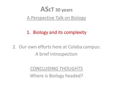 AS E T 30 years A Perspective Talk on Biology 1.Biology and its complexity 2.Our own efforts here at Colaba campus: A brief introspection CONCLUDING THOUGHTS.