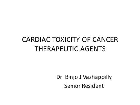 CARDIAC TOXICITY OF CANCER THERAPEUTIC AGENTS Dr Binjo J Vazhappilly Senior Resident.