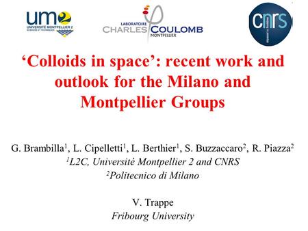 ‘Colloids in space’: recent work and outlook for the Milano and Montpellier Groups G. Brambilla 1, L. Cipelletti 1, L. Berthier 1, S. Buzzaccaro 2, R.