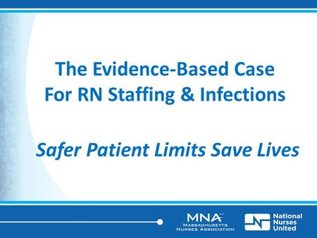 The Evidence-Based Case For RN Staffing & Infections Safer Patient Limits Save Lives.