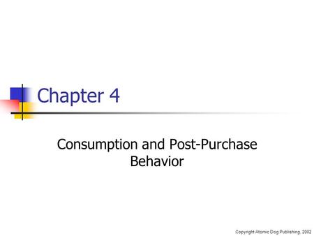 Copyright Atomic Dog Publishing, 2002 Chapter 4 Consumption and Post-Purchase Behavior.