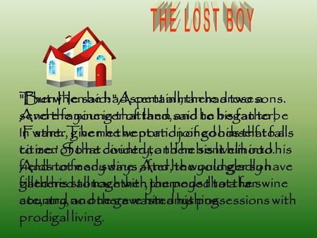 Then He said: A certain man had two sons. And the younger of them said to his father, 'Father, give me the portion of goods that falls to me.' So he divided.