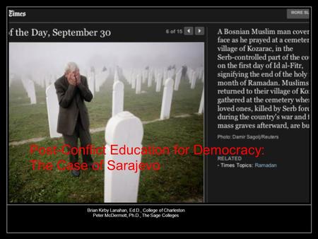 Post-Conflict Education for Democracy: The Case of Sarajevo Brian Kirby Lanahan, Ed.D., College of Charleston Peter McDermott, Ph.D., The Sage Colleges.
