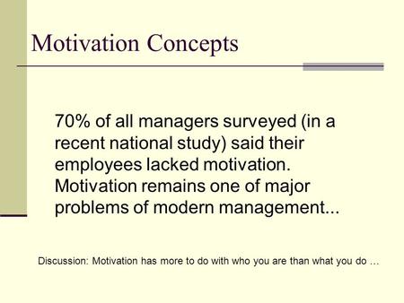 Motivation Concepts 70% of all managers surveyed (in a recent national study) said their employees lacked motivation. Motivation remains one of major.