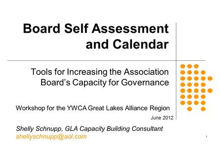 1 Board Self Assessment and Calendar Tools for Increasing the Association Board’s Capacity for Governance Workshop for the YWCA Great Lakes Alliance Region.