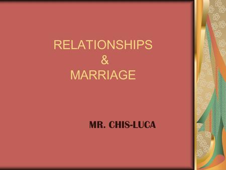 RELATIONSHIPS & MARRIAGE MR. CHIS-LUCA. Topics of Discussion Relationships Communication Division of Household Labor Power & Conflict Stability of Relationships.