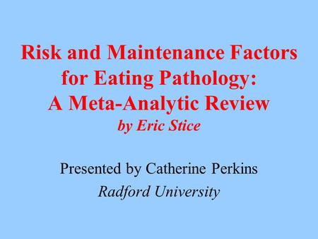 Risk and Maintenance Factors for Eating Pathology: A Meta-Analytic Review by Eric Stice Presented by Catherine Perkins Radford University.