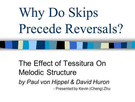 Why Do Skips Precede Reversals? The Effect of Tessitura On Melodic Structure by Paul von Hippel & David Huron - Presented by Kevin (Cheng) Zhu.