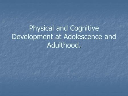 Physical and Cognitive Development at Adolescence and Adulthood.