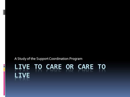 A Study of the Support Coordination Program.  The Study Context  Carer profiles  Issues for carers  What will make a difference  Conclusion.