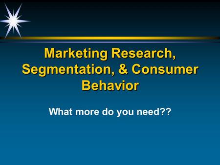 Marketing Research, Segmentation, & Consumer Behavior What more do you need??