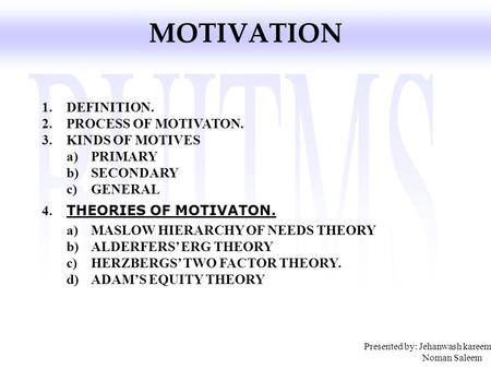 Presented by: Jehanwash kareem Noman Saleem MOTIVATION 1.DEFINITION. 2.PROCESS OF MOTIVATON. 3.KINDS OF MOTIVES a)PRIMARY b)SECONDARY c)GENERAL 4. THEORIES.