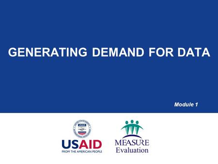 GENERATING DEMAND FOR DATA Module 1. Session Objectives  Understand the importance of improving data-informed decision making  Understand the role of.