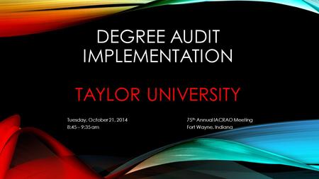 DEGREE AUDIT IMPLEMENTATION TAYLOR UNIVERSITY Tuesday, October 21, 2014 75 th Annual IACRAO Meeting 8:45 – 9:35 amFort Wayne, Indiana.