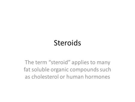 Steroids The term “steroid” applies to many fat soluble organic compounds such as cholesterol or human hormones.