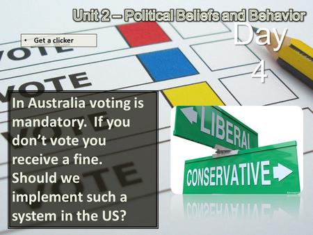 In Australia voting is mandatory. If you don’t vote you receive a fine. Should we implement such a system in the US? Day 4 Get a clicker.