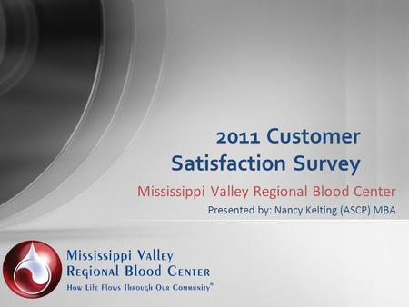 Mississippi Valley Regional Blood Center Presented by: Nancy Kelting (ASCP) MBA 2011 Customer Satisfaction Survey.