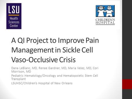 A QI Project to Improve Pain Management in Sickle Cell Vaso-Occlusive Crisis Dana LeBlanc, MD, Renee Gardner, MD, Maria Velez, MD, Cori Morrison, MD Pediatric.