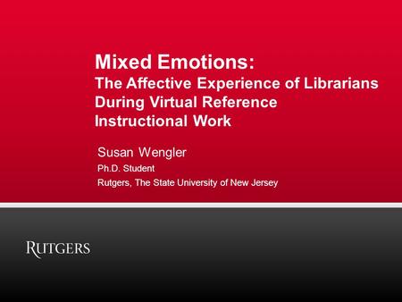 Mixed Emotions: The Affective Experience of Librarians During Virtual Reference Instructional Work Susan Wengler Ph.D. Student Rutgers, The State University.