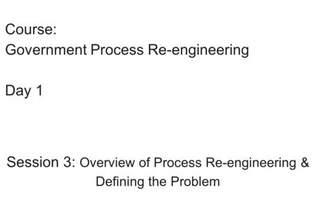 Session 3: Overview of Process Re-engineering &