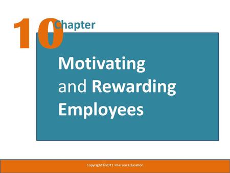 10 Chapter Motivating and Rewarding Employees Copyright ©2011 Pearson Education.