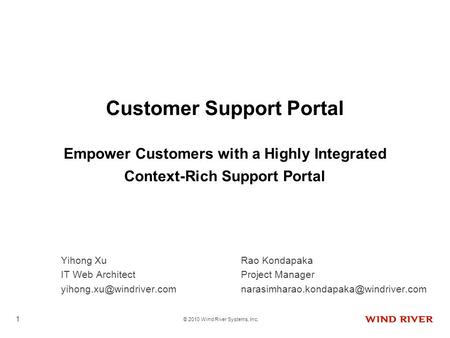 © 2010 Wind River Systems, Inc. 1 Customer Support Portal Empower Customers with a Highly Integrated Context-Rich Support Portal Yihong XuRao Kondapaka.