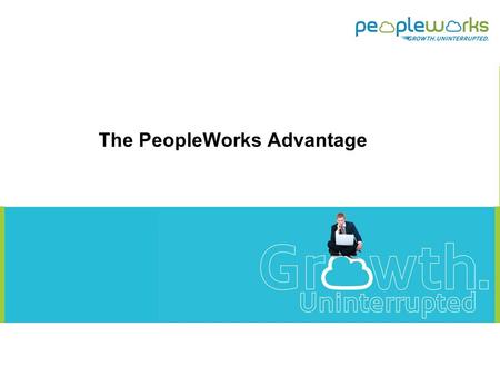 The PeopleWorks Advantage. Reality Bites… 2 HR’s CxO’s Juggling various activities at the same time Emp Mgmt issues rising from data discrepancies Non.