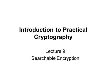 Introduction to Practical Cryptography Lecture 9 Searchable Encryption.