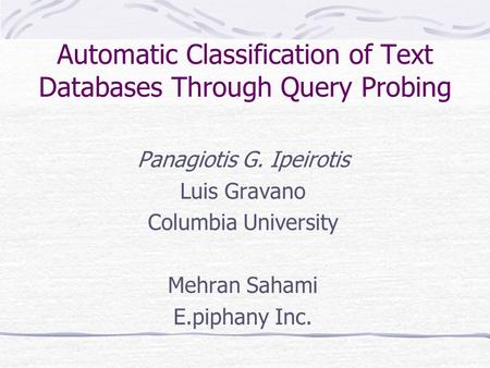 Automatic Classification of Text Databases Through Query Probing Panagiotis G. Ipeirotis Luis Gravano Columbia University Mehran Sahami E.piphany Inc.