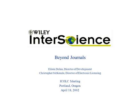 Beyond Journals Eileen Dolan, Director of Development Christopher McKenzie, Director of Electronic Licensing ICOLC Meeting Portland, Oregon April 18, 2002.