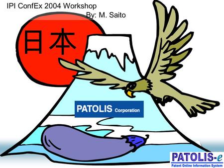 PATOLIS Corp. Copyright 20021 日本 IPI ConfEx 2004 Workshop By: M. Saito.