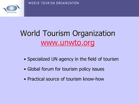 World Tourism Organization www.unwto.org World Tourism Organization www.unwto.org www.unwto.org Specialized UN agency in the field of tourism Global forum.