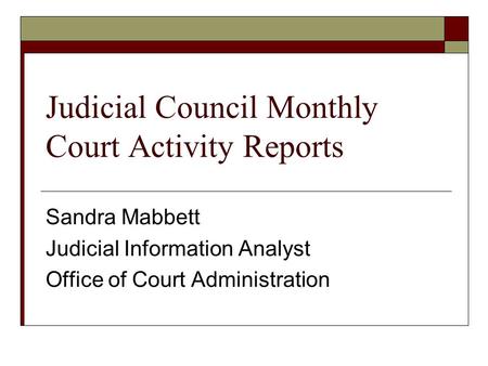 Judicial Council Monthly Court Activity Reports Sandra Mabbett Judicial Information Analyst Office of Court Administration.