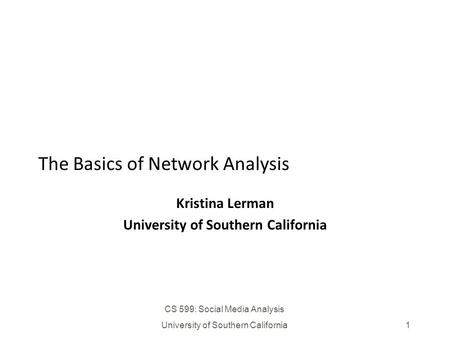 CS 599: Social Media Analysis University of Southern California1 The Basics of Network Analysis Kristina Lerman University of Southern California.