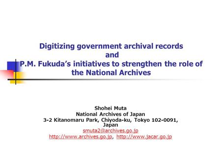 Digitizing government archival records and P.M. Fukuda’s initiatives to strengthen the role of the National Archives Shohei Muta National Archives of Japan.