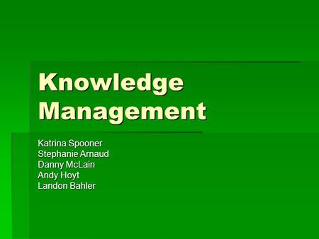 Knowledge Management Katrina Spooner Stephanie Arnaud Danny McLain Andy Hoyt Landon Bahler.