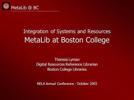 BC Integration of Systems and Resources MetaLib at Boston College Theresa Lyman Digital Resources Reference Librarian Boston College Libraries.