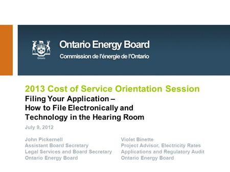 2013 Cost of Service Orientation Session Filing Your Application – How to File Electronically and Technology in the Hearing Room July 9, 2012 John Pickernell.