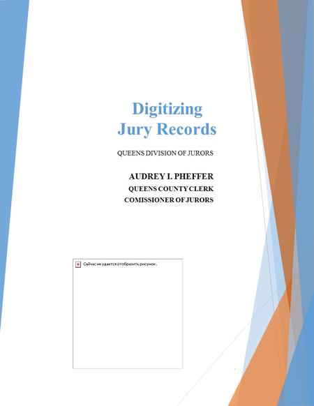 Digitizing Jury Records QUEENS DIVISION OF JURORS AUDREY I. PHEFFER QUEENS COUNTY CLERK COMISSIONER OF JURORS 1.