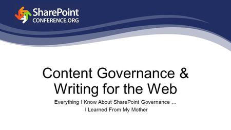 Content Governance & Writing for the Web Everything I Know About SharePoint Governance … I Learned From My Mother.