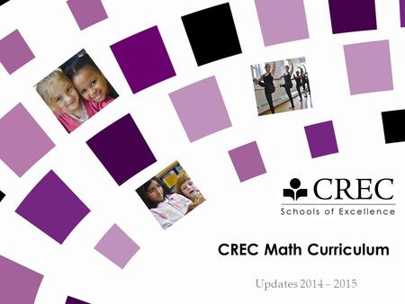 CREC Math Curriculum Updates 2014 – 2015. CREC SCHOOLS Purpose Update on changes in curriculum, resources, expectations Important Reminders.