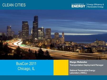 Eere.energy.gov CLEAN CITIES BusCon 2011 Chicago, IL Margo Melendez Transportation Deployment Manager National Renewable Energy Laboratory (NREL)