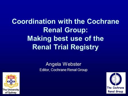 Coordination with the Cochrane Renal Group: Making best use of the Renal Trial Registry Angela Webster Editor, Cochrane Renal Group.