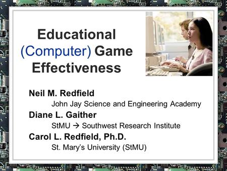 Educational (Computer) Game Effectiveness Neil M. Redfield John Jay Science and Engineering Academy Diane L. Gaither StMU  Southwest Research Institute.