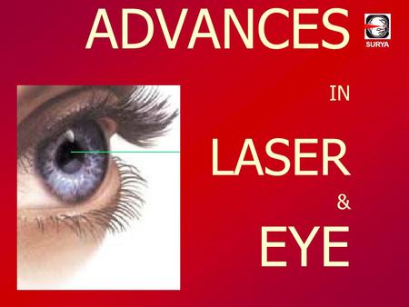 ADVANCES IN LASER & EYE SURYA. Dr. Ajay Dudani Dr. Vinod Goyel SURYA EYETECH Mulund, Mumbai ISO 9001 : 2000 Certified SURYA ZEN EYE CENTRE Khar, Mumbai.